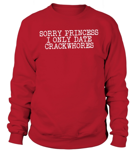 Sorry Princess I Only Date Crackwhores Sarcasm Sweatshirt Unisex