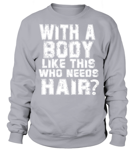With A Body Like This Who Needs Hair Sweatshirt Unisex