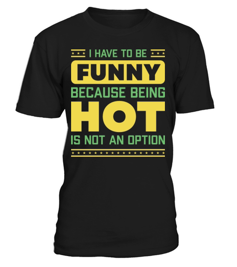 I Have To Be Funny Humorous Saying T-Shirt Unisex