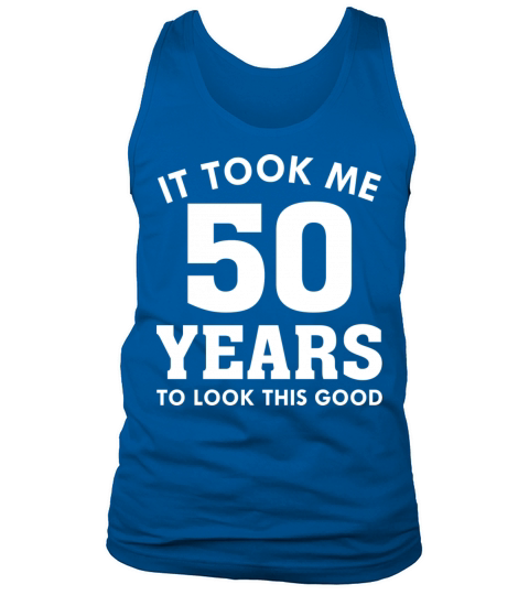 It Took Me 50 Years To Look This Good Tank Top Unisex