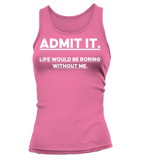 Admit It Life Would Be Boring Without me Tank top Woman