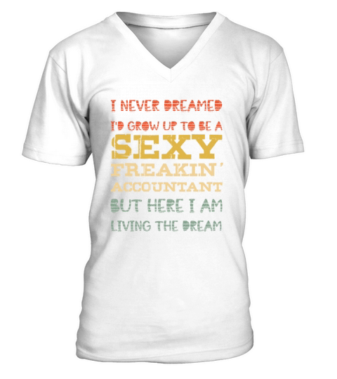 I Never Dreamed Id GrowUp ToBe A Sexy FreakinAccou V-Neck T-shirt