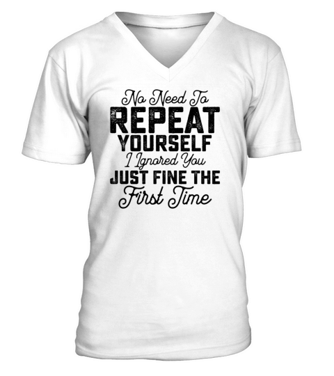 No Need To Repeat Yourself I Ignored You Just V-Neck T-shirt