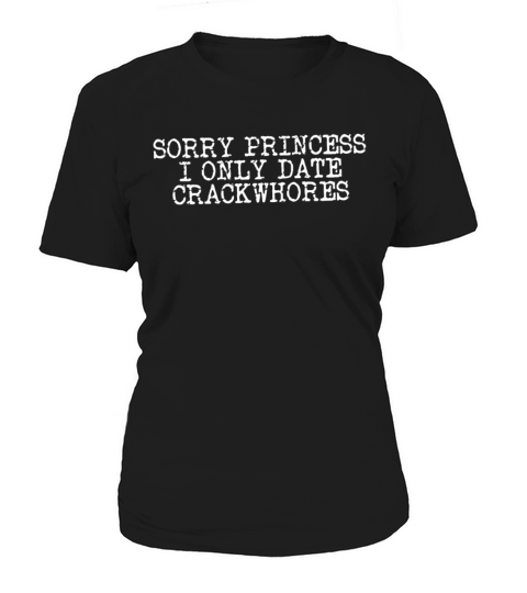 Sorry Princess I Only Date Crackwhores Sarcasm Women's T-Shirt