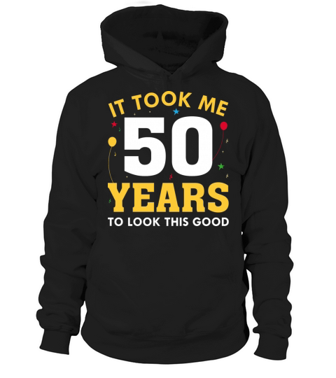 It Took Me 50 Years To Look This Good Hoodie Unisex