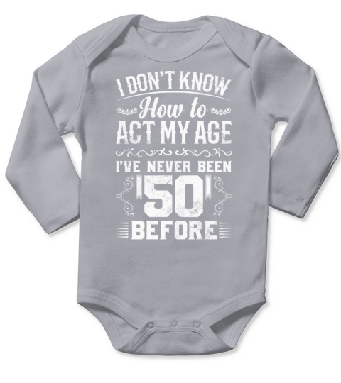 I Dont Know How To Act My Age Ive Never Been 50 Long Sleeve Baby One-Piece