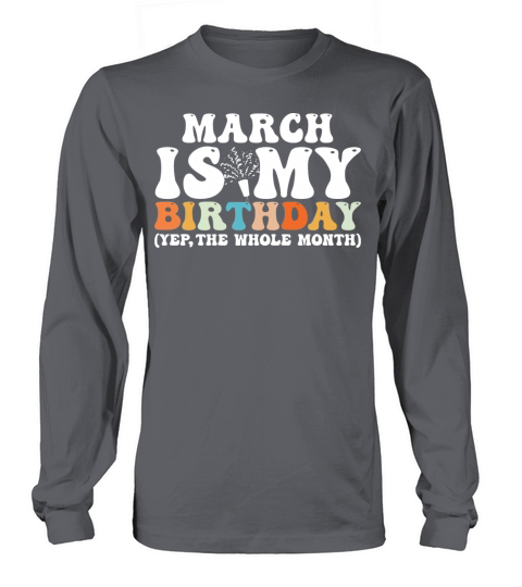 March Is My Birthday Monthth Yep The Whole Month Long sleeved Unisex