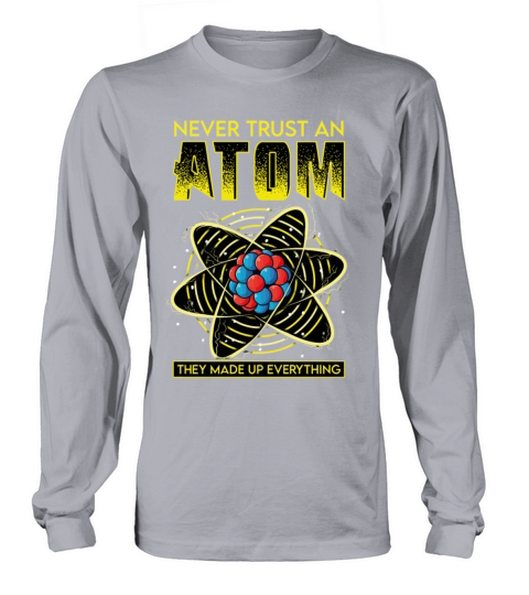 Never Trust An Atom They Make Up Everything Long sleeved Unisex