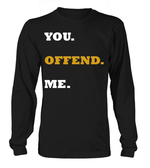 You Offend Me quote Long sleeved Unisex