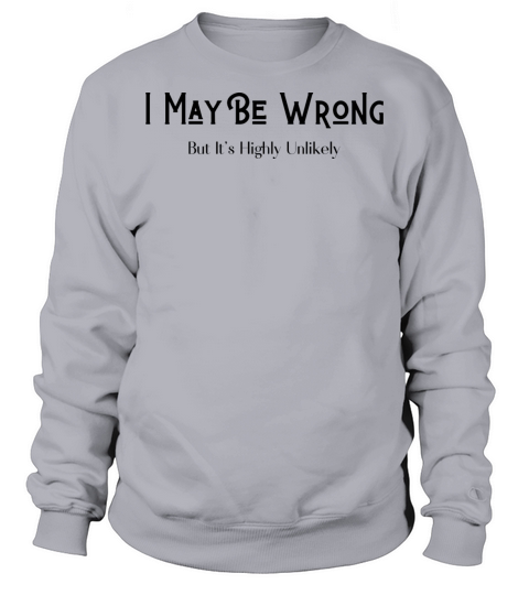 I May Be Wrong But Its Highly Unlikely Sweatshirt Unisex