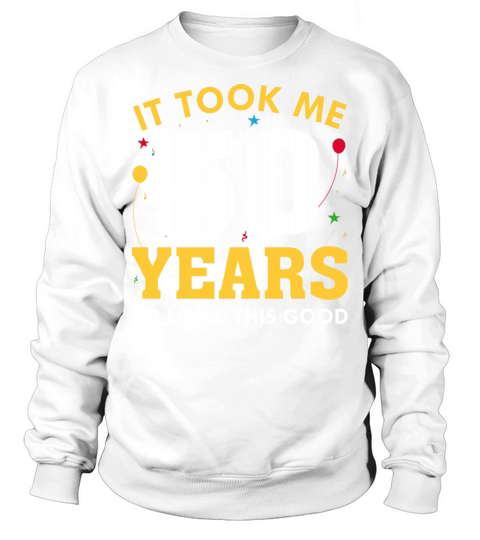 It Took Me 50 Years To Look This Good Sweatshirt Unisex