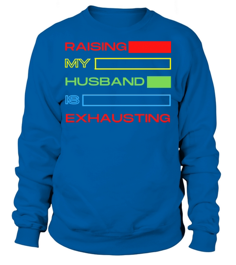 Raising My Husband Is Exhausting Sweatshirt Unisex