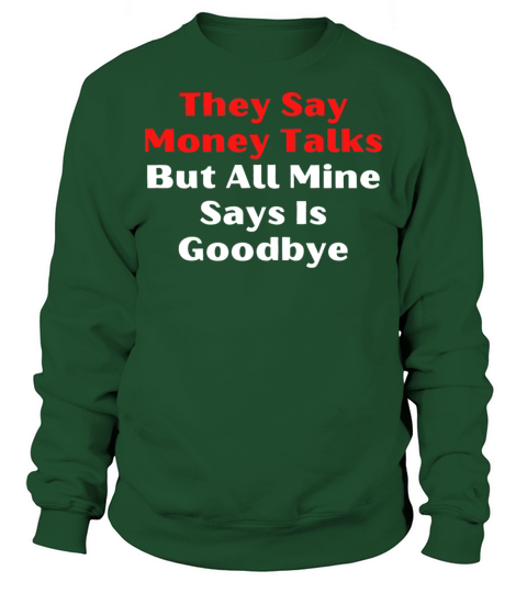 They Say Money Talks but All Mine Says Is Goodbye Sweatshirt Unisex