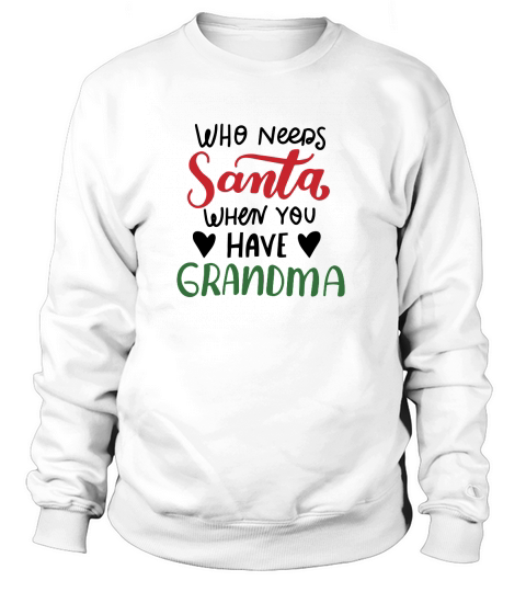 Who needs santa when you have Grandma happy christmas Sweatshirt Unisex