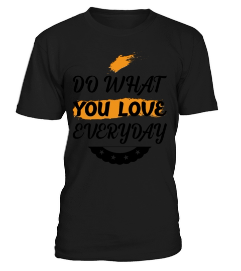 DO WHAT YOU LOVE EVERYDAY cool quote T-Shirt Unisex