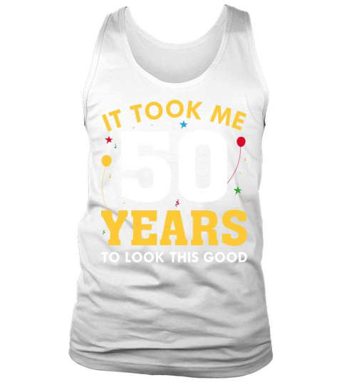 It Took Me 50 Years To Look This Good Tank Top Unisex