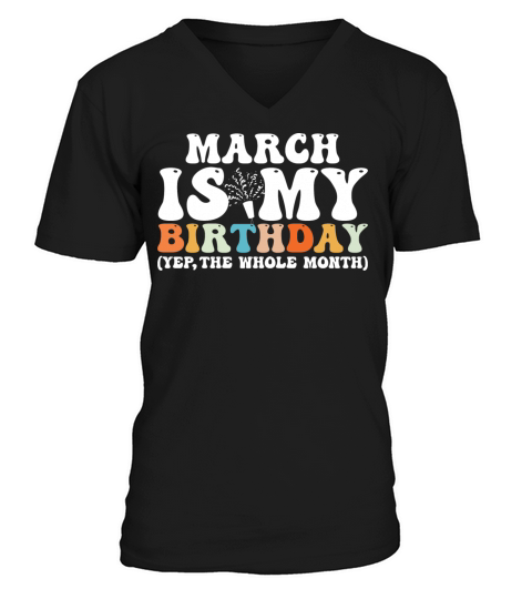 March Is My Birthday Monthth Yep The Whole Month V-Neck T-shirt