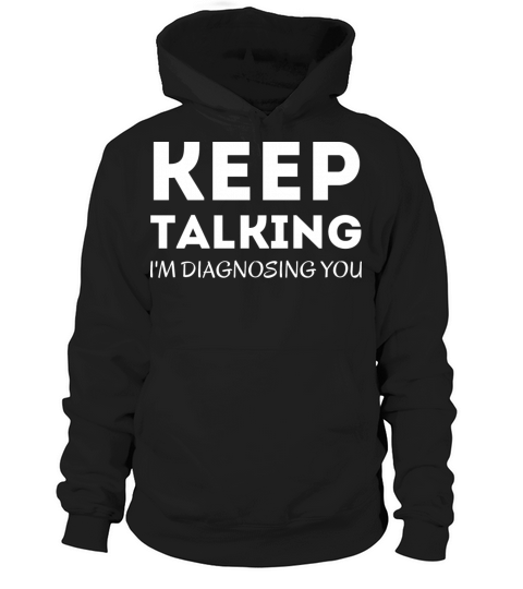Keep Talking I m Diagnosing You - Funny Psychology Hoodie Unisex
