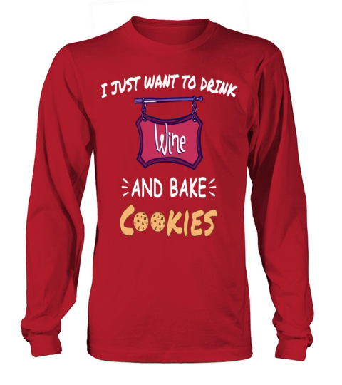 I Just Want To Drink Wine And Bake Cookies Long sleeved Unisex