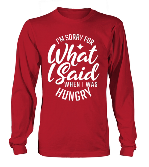 IM Sorry For What I Said When I Was Hungry For Fo Long sleeved Unisex