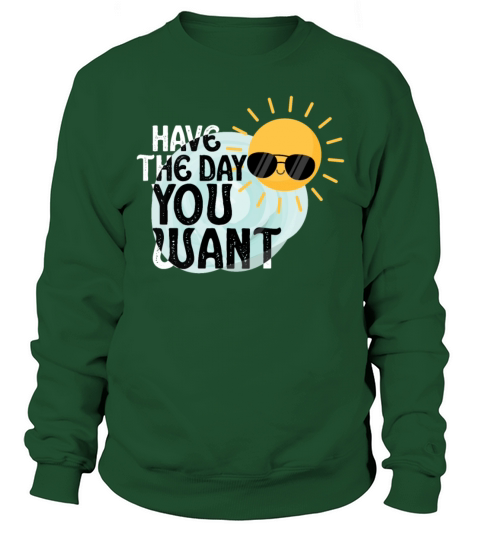 Have The Day You Want Cool Saying Sunshine Sweatshirt Unisex