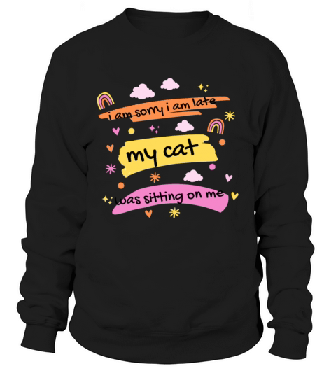 i am sorry i am late my cat was sitting on me Sweatshirt Unisex