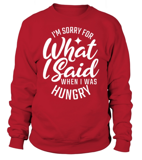 IM Sorry For What I Said When I Was Hungry For Fo Sweatshirt Unisex