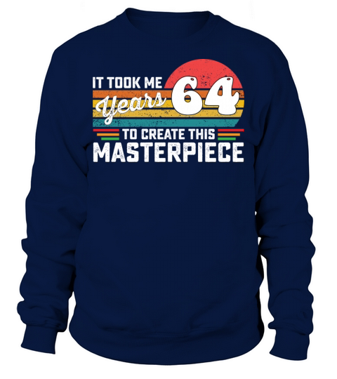 It Took Me 64 Years To Create This Masterpiece Sweatshirt Unisex