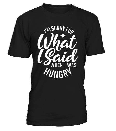 IM Sorry For What I Said When I Was Hungry For Fo T-Shirt Unisex