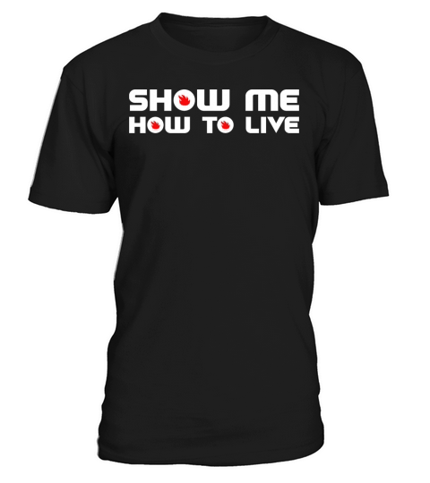 Show Me How To Live T-Shirt Unisex