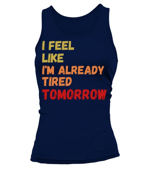 i feel like im already tired tomorrow Tank top Woman