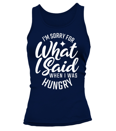IM Sorry For What I Said When I Was Hungry For Fo Tank top Woman