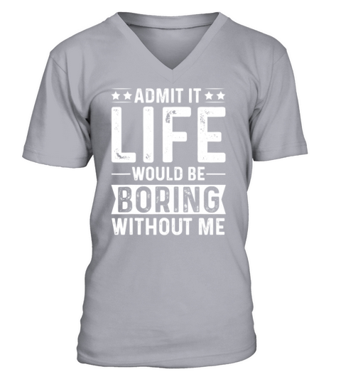 Admit it Life would be boring without me V-Neck T-shirt