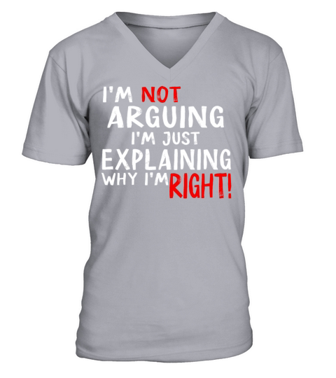 Im Not Arguing Im Just Explaining Why Im Right V-Neck T-shirt