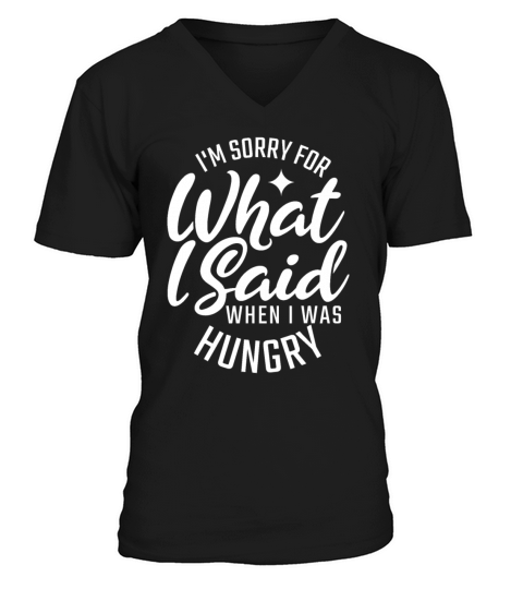 IM Sorry For What I Said When I Was Hungry For Fo V-Neck T-shirt