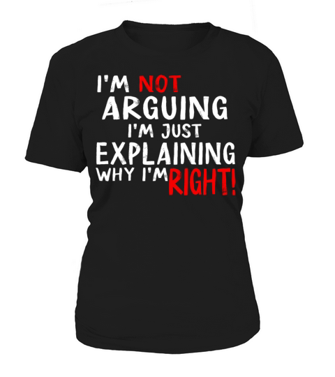 Im Not Arguing Im Just Explaining Why Im Right Women's T-Shirt