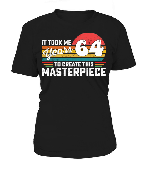 It Took Me 64 Years To Create This Masterpiece Women's T-Shirt
