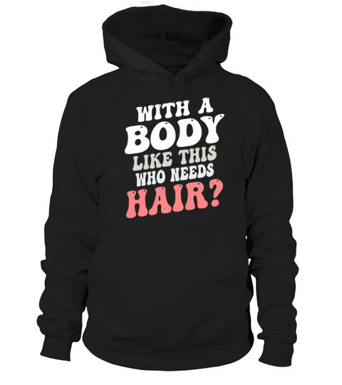 With A Body Like This Who Needs Hair Hoodie Unisex