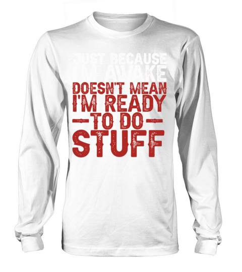 Because Im Awake Doesnt Mean Im Ready To Things Long sleeved Unisex