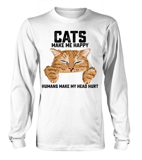 Cats Make Me Happy Humans Make My Head Hurt Long sleeved Unisex