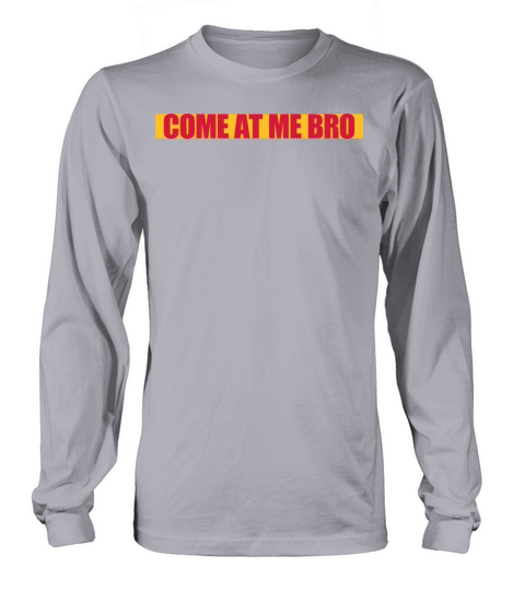 come at me bro Long sleeved Unisex