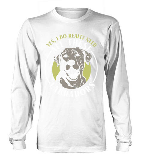 Yes I do really need all these Labradors Long sleeved Unisex