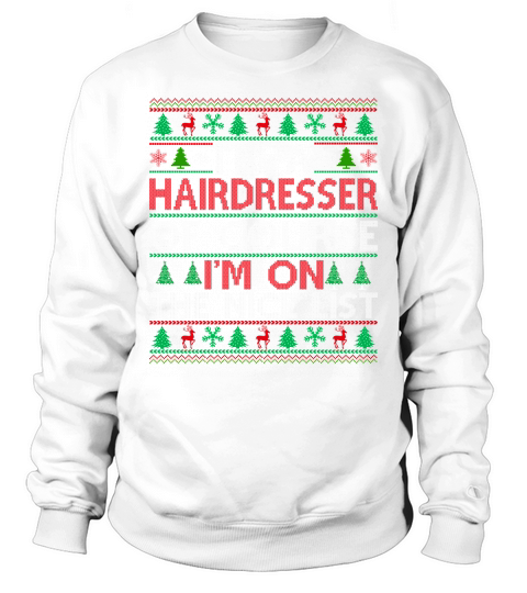 Im a Hairdresser of course im on the nice list Hairdresser Ugly Christmas Sweatshirt Unisex