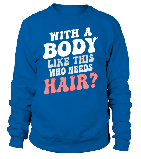 With A Body Like This Who Needs Hair Sweatshirt Unisex