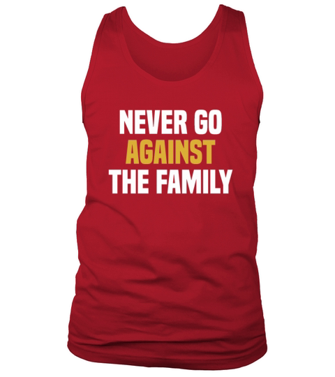 Never Go Against The Family - Funny Saying Sarcasm Tank Top Unisex