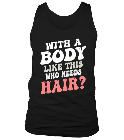 With A Body Like This Who Needs Hair Tank Top Unisex