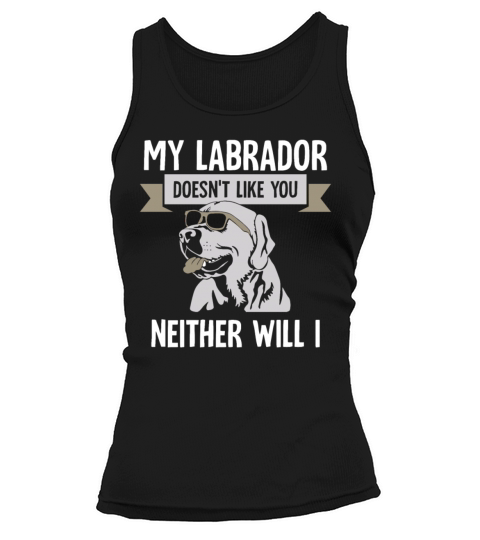my Labrador doesnt like you neither will I Tank top Woman
