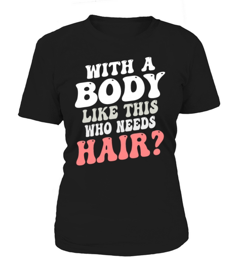 With A Body Like This Who Needs Hair Women's T-Shirt
