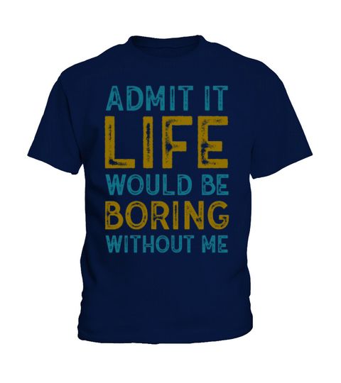 Admit It Life Would Be Boring Without Me Kids T-Shirt