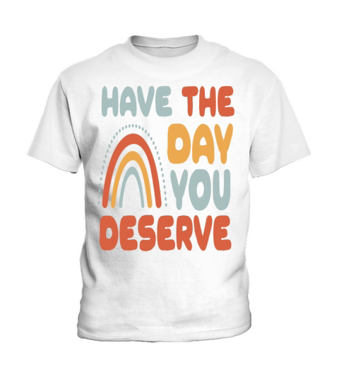 Have The Day You Deserve Kids T-Shirt